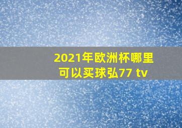 2021年欧洲杯哪里可以买球弘77 tv